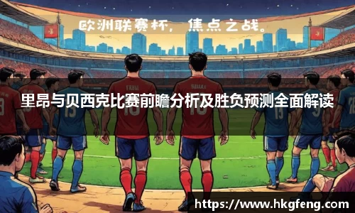 里昂与贝西克比赛前瞻分析及胜负预测全面解读