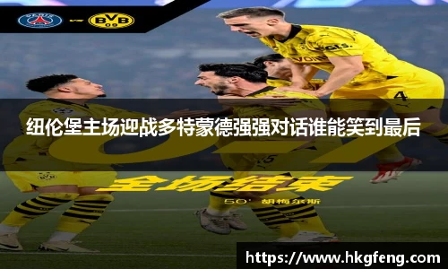 纽伦堡主场迎战多特蒙德强强对话谁能笑到最后